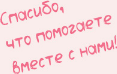 Спасибо, что помогаете вместе с нами!